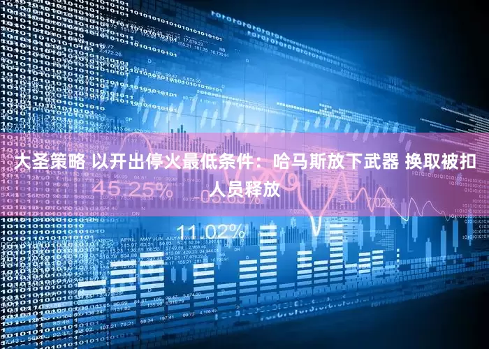 大圣策略 以开出停火最低条件：哈马斯放下武器 换取被扣人员释放