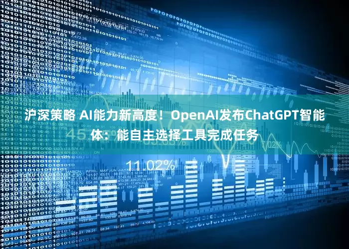 沪深策略 AI能力新高度！OpenAI发布ChatGPT智能体：能自主选择工具完成任务