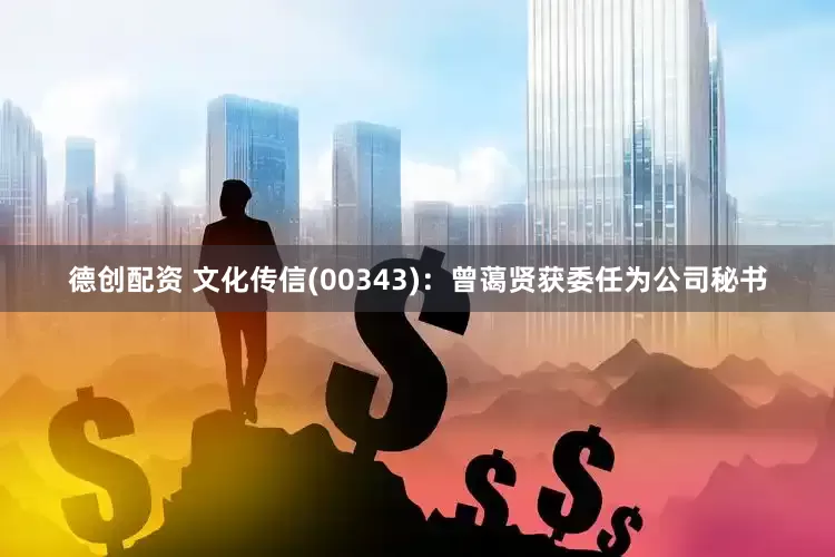 德创配资 文化传信(00343)：曾蔼贤获委任为公司秘书