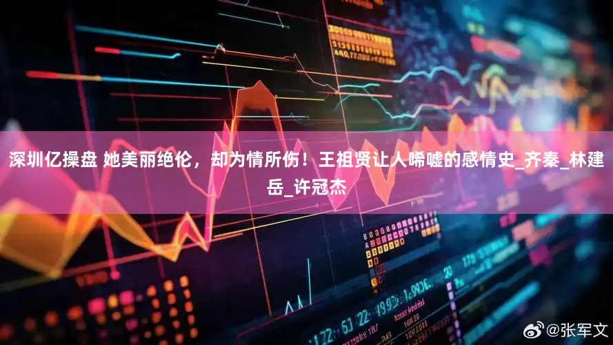 深圳亿操盘 她美丽绝伦，却为情所伤！王祖贤让人唏嘘的感情史_齐秦_林建岳_许冠杰