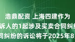 浩鼎配资 上海四建作为被告/被上诉人的1起涉及买卖合同纠纷的诉讼将于2025年8月5日开庭