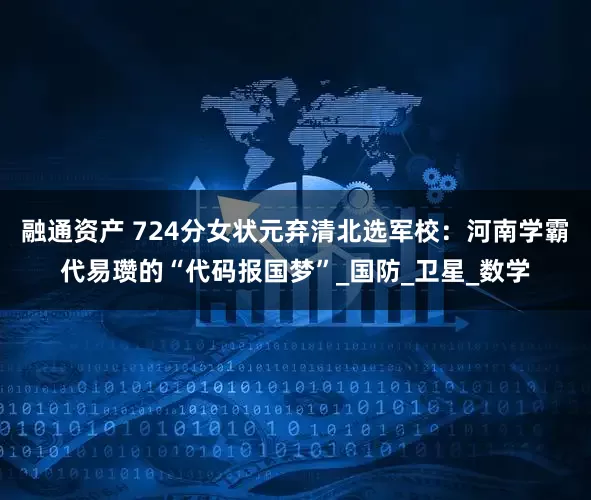 融通资产 724分女状元弃清北选军校：河南学霸代易瓒的“代码报国梦”_国防_卫星_数学