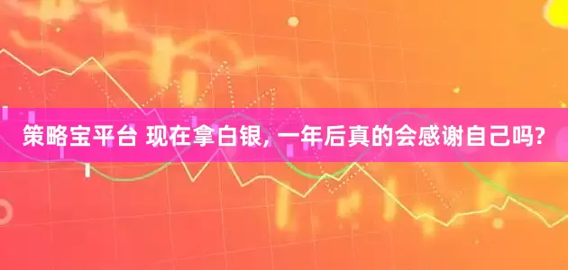 策略宝平台 现在拿白银, 一年后真的会感谢自己吗?
