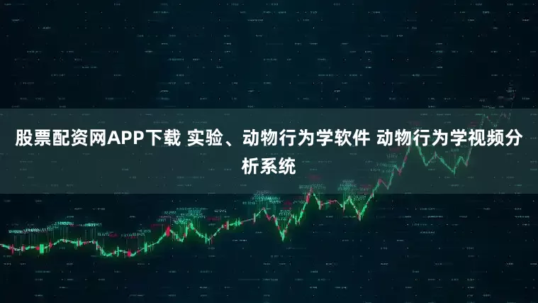 股票配资网APP下载 实验、动物行为学软件 动物行为学视频分析系统