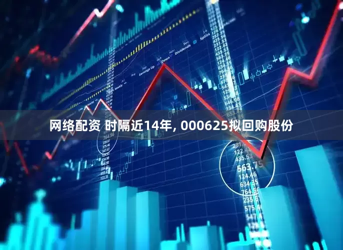 网络配资 时隔近14年, 000625拟回购股份